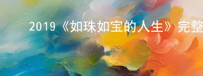 ﻿蔡文章发布﻿2019《如珠如宝的人生》完整版电影/在线观看/百度云-美剧天堂